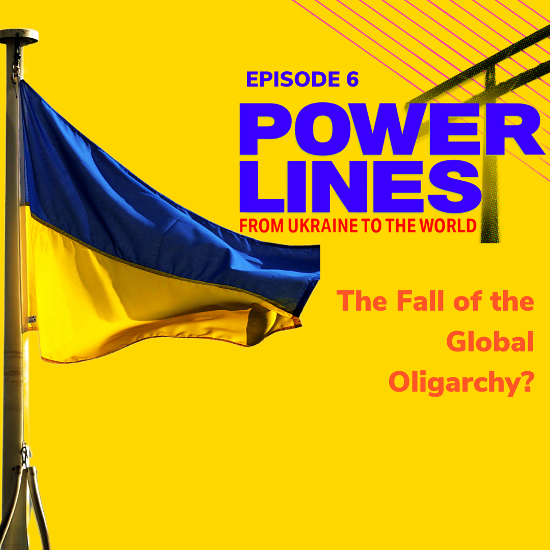 Power Lines: From Ukraine to the World — Ep. 6: The Fall of the Global Oligarchy?